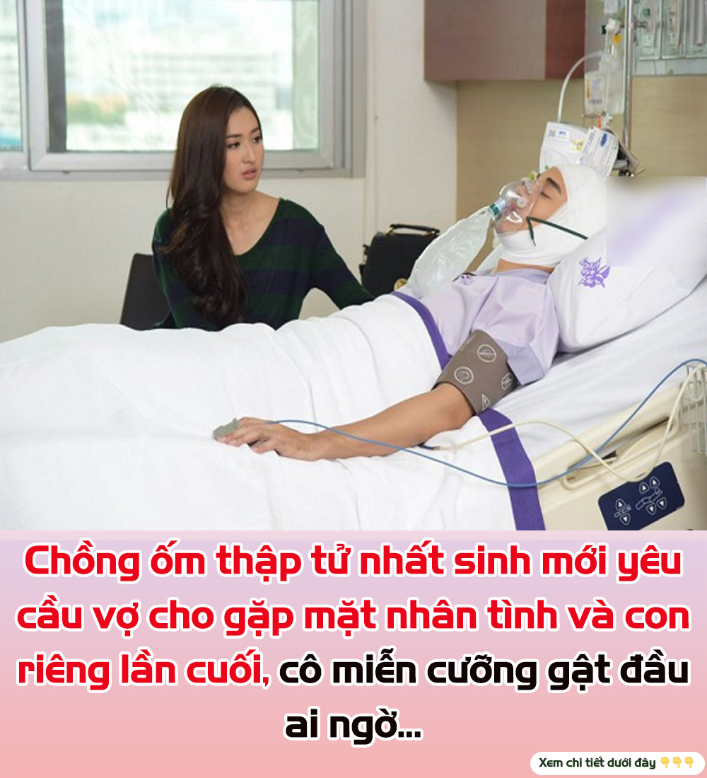 Chồng ốm thập tử nhất sinh mới yêu cầu vợ cho gặp mặt nhân tình và con riêng lần cuối, cô miễn cưỡng gật đầu ai ngờ…