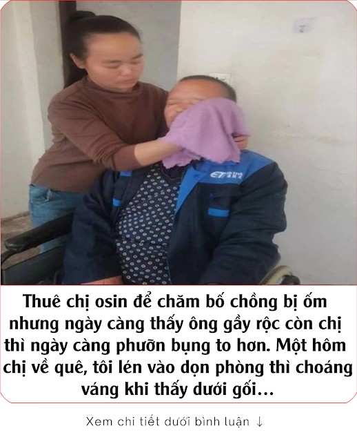 Thuê chị osin để chăm bố chồng bị ốm nhưng ngày càng thấy ông gầy rộc còn chị thì ngày càng phưỡn bụng to hơn. Một hôm chị về quê, tôi lén vào dọn phòng thì choáng váng khi thấy dưới gối…