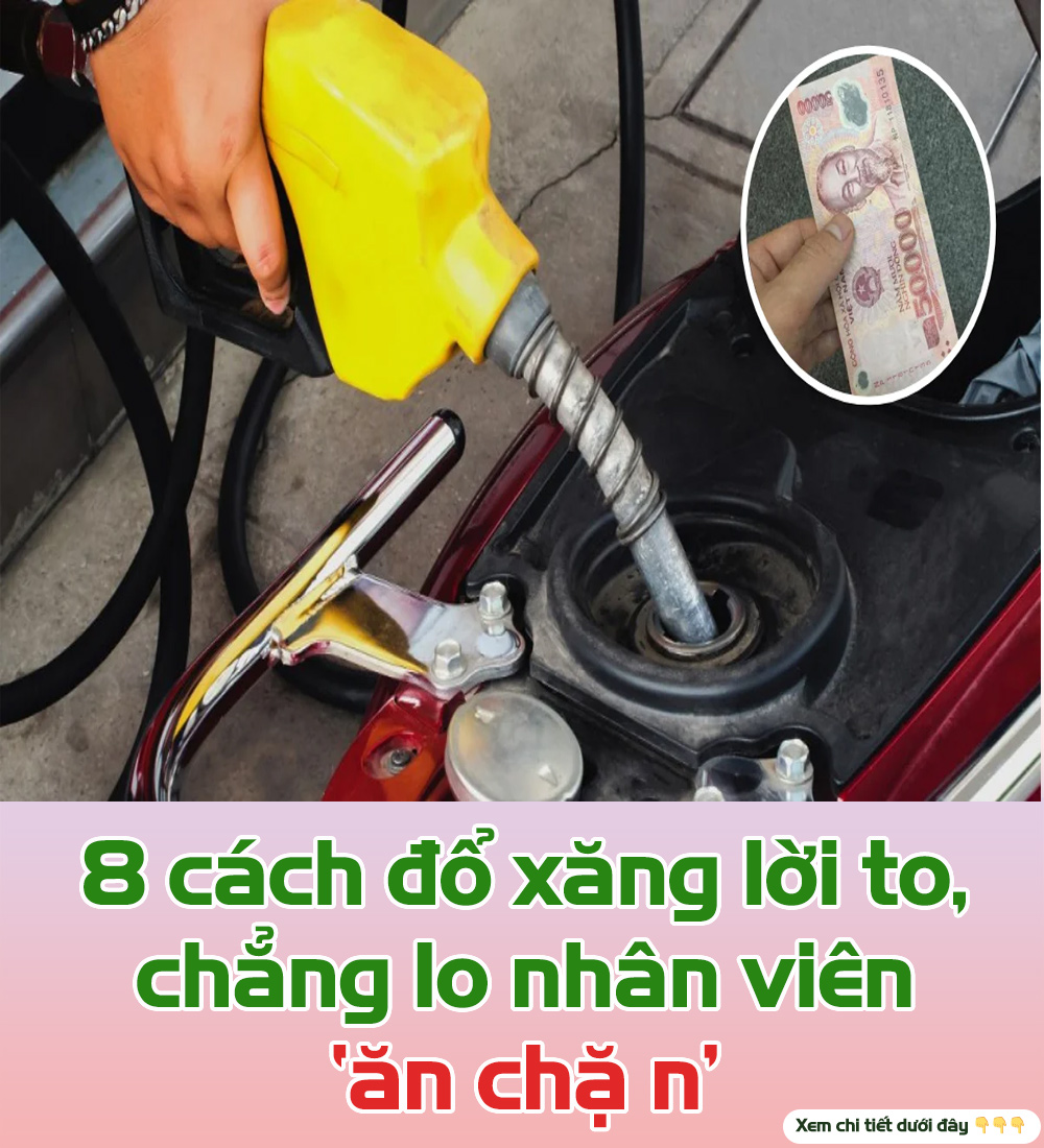 8 cách đổ xăng lời to, chẳng lo nhân viên ‘ăn chặn’.