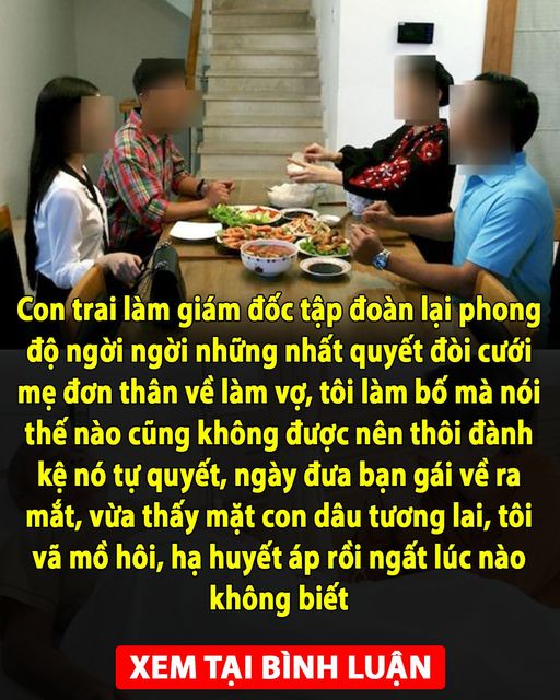 Con trai làm giám đốc tập đoàn lại phong độ ngời ngời những nhất quyết đòi cưới mẹ đơn thân về làm vợ, tôi làm bố mà nói thế nào cũng không được nên thôi đành kệ nó tự quyết, ngày đưa bạn gái về ra mắt, vừa thấy mặt con dâu tương lai, tôi vã mồ hôi, hạ huyết áp rồi ngất lúc nào không biết 👇👇👇