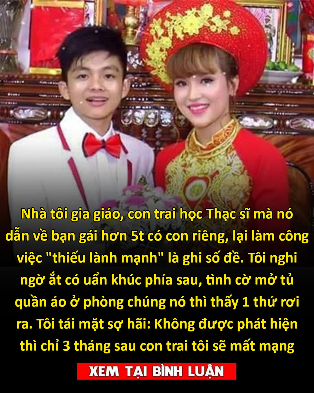 Nhà tôi gia giáo, con trai học Thạc sĩ mà nó dẫn về bạn gái hơn 5t có con riêng, lại làm công việc “thiếu lành mạnh” là ghi số đề. Tôi nghi ngờ ắt có uẩn khúc phía sau, tình cờ mở tủ quần áo ở phòng chúng nó thì thấy 1 thứ rơi ra. Tôi tái mặt sợ hãi: Không được phát hiện thì chỉ 3 tháng sau con trai tôi sẽ ma:t mạng 👇👇👇