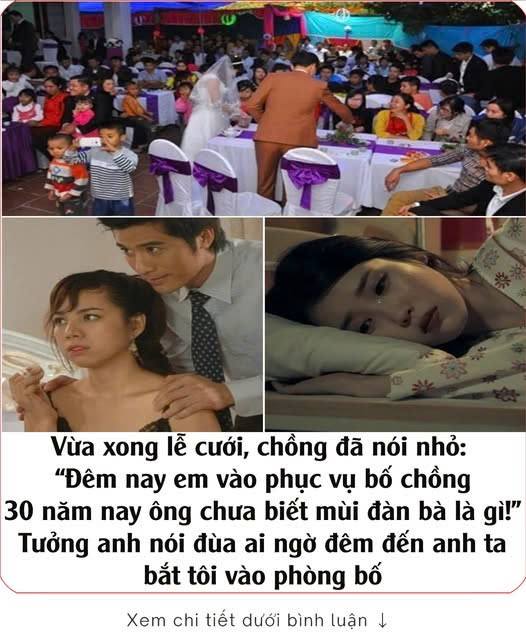 Vừa xong lễ cưới, chồng đã nói nhỏ: “Đêm nay em vào phục vụ bố chồng, 30 năm nay ông chưa biết mùi đàn bà là gì!”. Tưởng anh nói đùa ai ngờ đêm đến anh ta bắt tôi vào phòng bố 👇