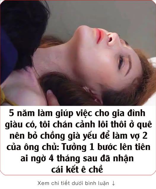 5 năm làm giúp việc cho gia đình giàu có, tôi chán cảnh lôi thôi ở quê nên bỏ chồng già yếu để làm vợ 2 của ông chủ: Tưởng 1 bước lên tiên ai ngờ 4 tháng sau đã nhận cái kết ê chề 👇