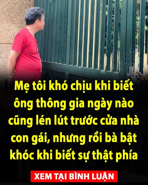 Mẹ tôi khó chịu khi biết ông thông gia ngày nào cũng lén lút trước cửa nhà con gái, nhưng rồi bà bật khóc khi biết sự thật phía sau