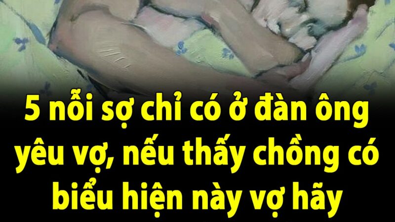 5 nỗi sợ chỉ có ở đàn ông yêu vợ, nếu thấy chồng có biểu hiện này vợ hãy thương anh ấy nhiều hơn